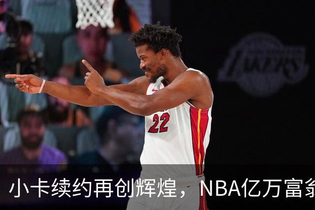 小卡续约再创辉煌，NBA亿万富翁排行榜热闹非凡！